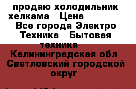 продаю холодильник хелкама › Цена ­ 20 900 - Все города Электро-Техника » Бытовая техника   . Калининградская обл.,Светловский городской округ 